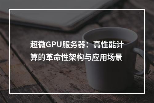 超微GPU服务器：高性能计算的革命性架构与应用场景