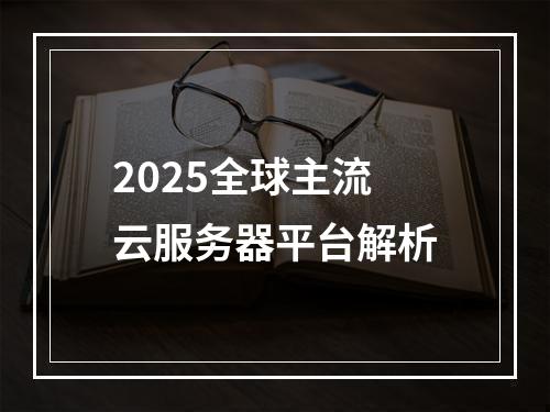 2025全球主流云服务器平台解析
