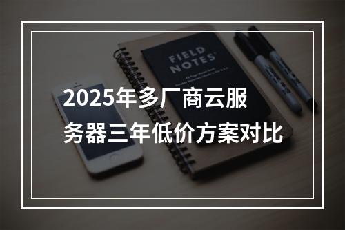 2025年多厂商云服务器三年低价方案对比