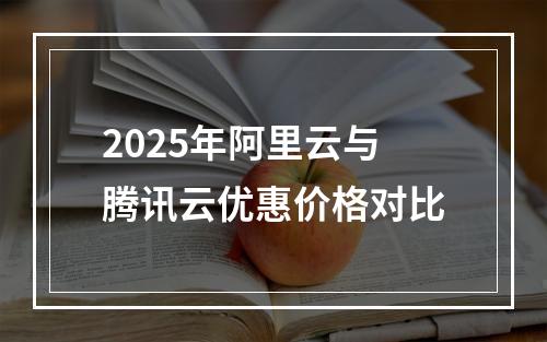 2025年阿里云与腾讯云优惠价格对比