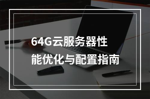 64G云服务器性能优化与配置指南