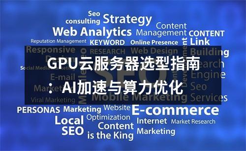 GPU云服务器选型指南：AI加速与算力优化