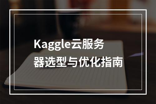 Kaggle云服务器选型与优化指南