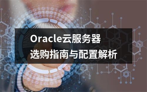Oracle云服务器选购指南与配置解析