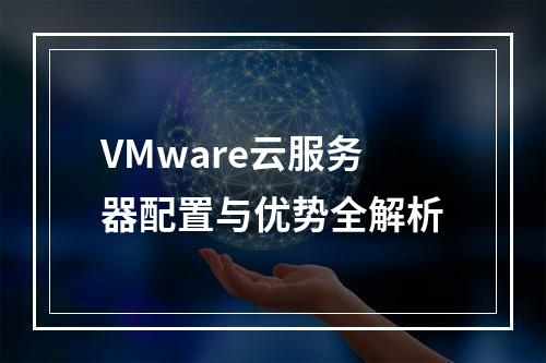 VMware云服务器配置与优势全解析