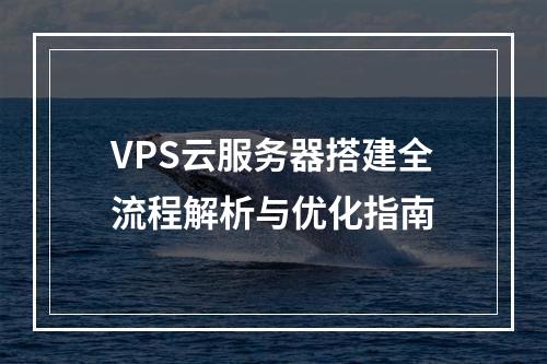 VPS云服务器搭建全流程解析与优化指南