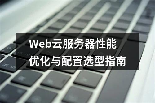 Web云服务器性能优化与配置选型指南
