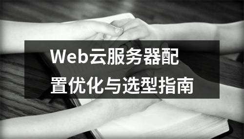 Web云服务器配置优化与选型指南