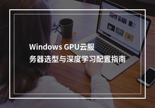 Windows GPU云服务器选型与深度学习配置指南