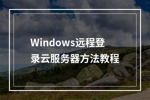 Windows远程登录云服务器方法教程