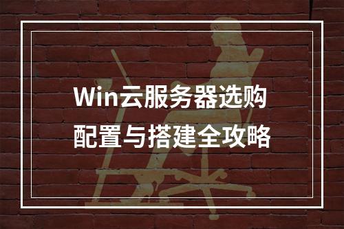Win云服务器选购配置与搭建全攻略