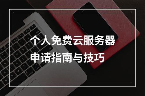个人免费云服务器申请指南与技巧