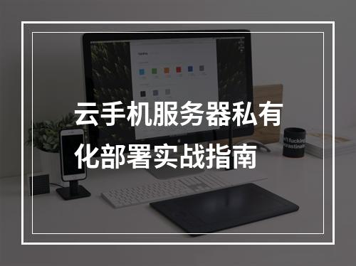 云手机服务器私有化部署实战指南