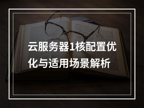 云服务器1核配置优化与适用场景解析