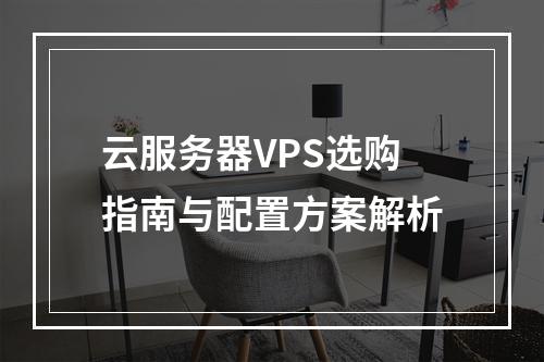 云服务器VPS选购指南与配置方案解析