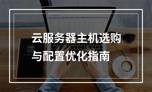 云服务器主机选购与配置优化指南
