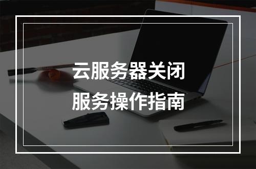 云服务器关闭服务操作指南