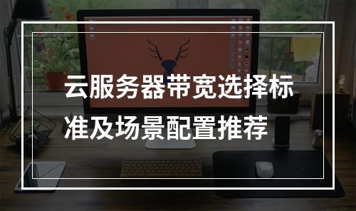 云服务器带宽选择标准及场景配置推荐
