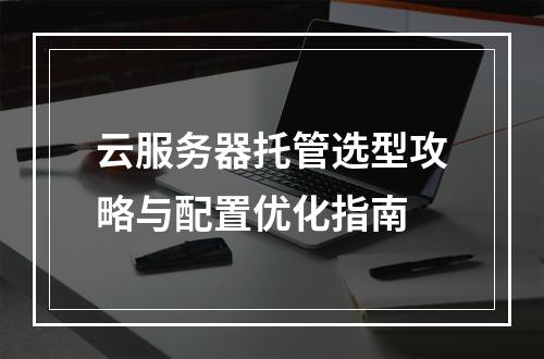 云服务器托管选型攻略与配置优化指南