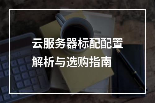 云服务器标配配置解析与选购指南
