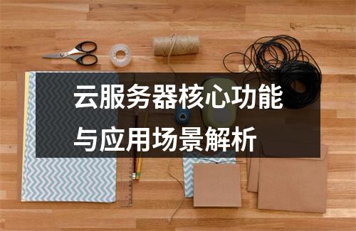 云服务器核心功能与应用场景解析