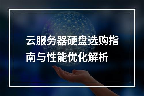 云服务器硬盘选购指南与性能优化解析