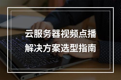 云服务器视频点播解决方案选型指南