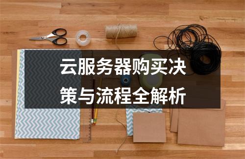 云服务器购买决策与流程全解析