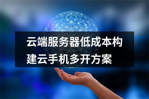 云端服务器低成本构建云手机多开方案