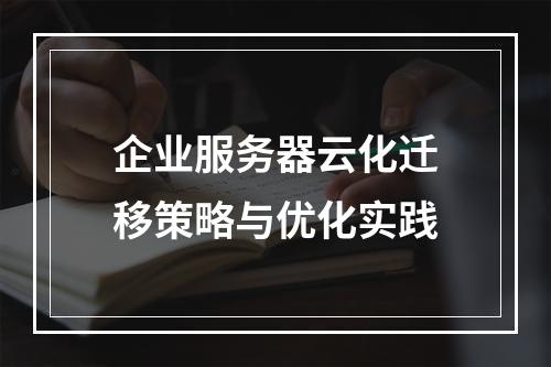 企业服务器云化迁移策略与优化实践