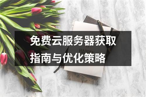 免费云服务器获取指南与优化策略