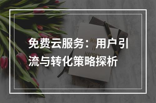 免费云服务：用户引流与转化策略探析