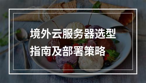 境外云服务器选型指南及部署策略