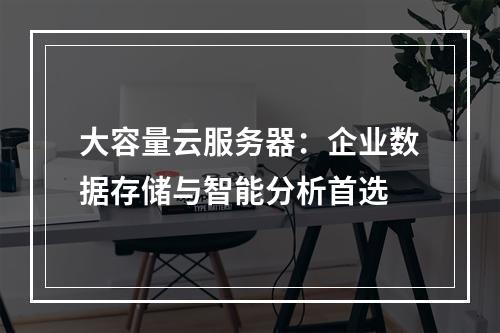 大容量云服务器：企业数据存储与智能分析首选