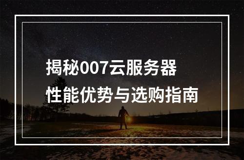 揭秘007云服务器性能优势与选购指南