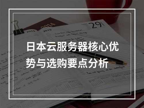 日本云服务器核心优势与选购要点分析