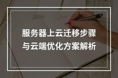 服务器上云迁移步骤与云端优化方案解析