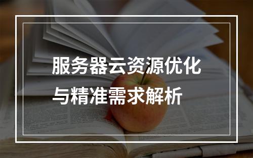 服务器云资源优化与精准需求解析