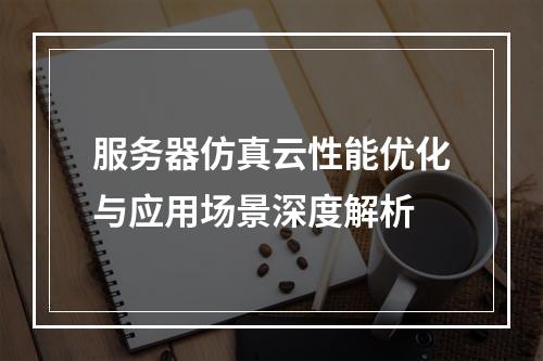 服务器仿真云性能优化与应用场景深度解析