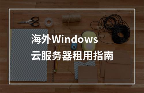 海外Windows云服务器租用指南