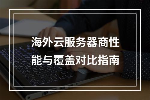 海外云服务器商性能与覆盖对比指南