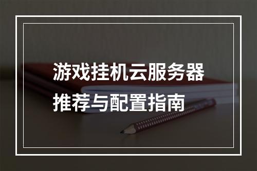 游戏挂机云服务器推荐与配置指南