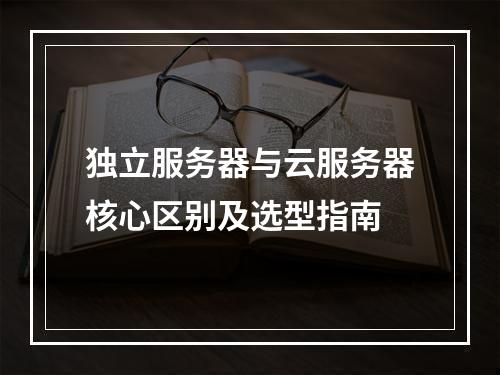独立服务器与云服务器核心区别及选型指南