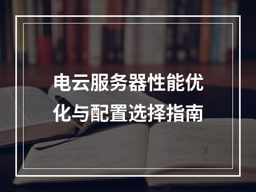 电云服务器性能优化与配置选择指南