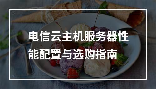 电信云主机服务器性能配置与选购指南
