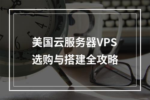 美国云服务器VPS选购与搭建全攻略