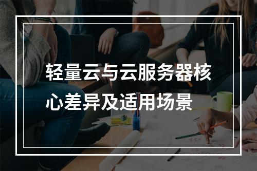 轻量云与云服务器核心差异及适用场景