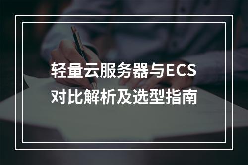 轻量云服务器与ECS对比解析及选型指南