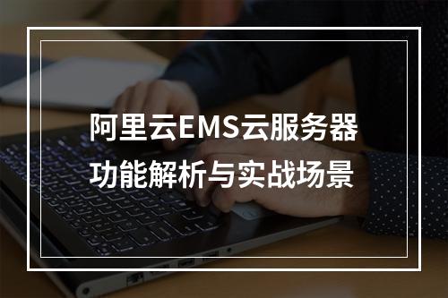 阿里云EMS云服务器功能解析与实战场景