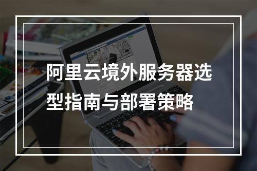 阿里云境外服务器选型指南与部署策略